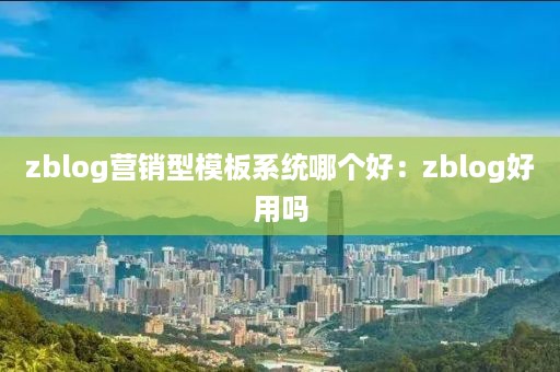 zblog营销型模板系统哪个好：zblog好用吗