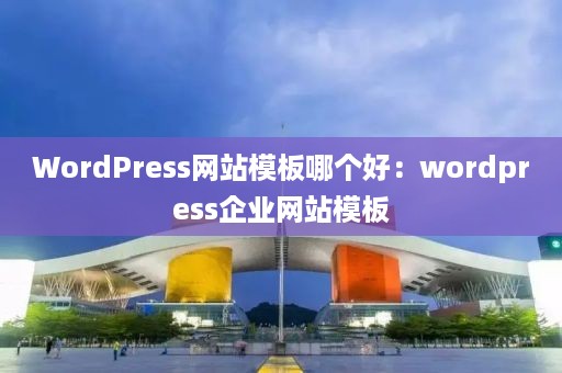 WordPress网站模板哪个好：wordpress企业网站模板