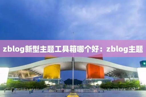 zblog新型主题工具箱哪个好：zblog主题