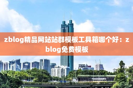 zblog精品网站站群模板工具箱哪个好：zblog免费模板