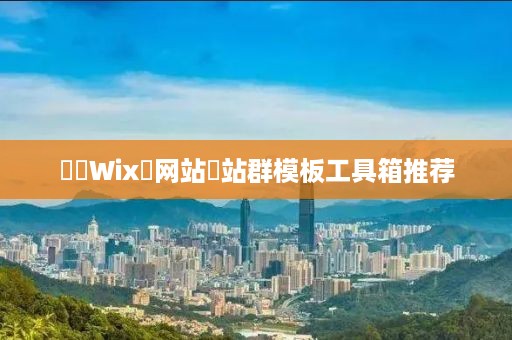 ‌‌Wix‌网站‌站群模板工具箱推荐