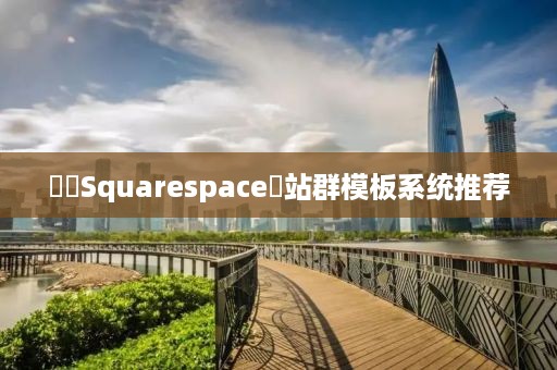 ‌‌Squarespace‌站群模板系统推荐