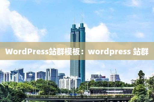 WordPress站群模板：wordpress 站群